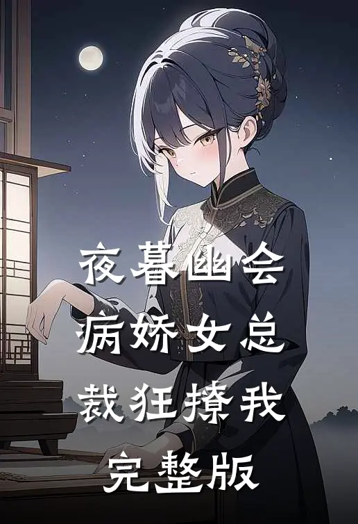 夜暮幽会，病娇女总裁狂撩我完整版