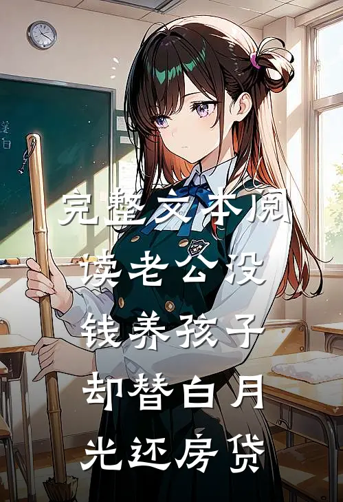 完整文本阅读老公没钱养孩子，却替白月光还房贷