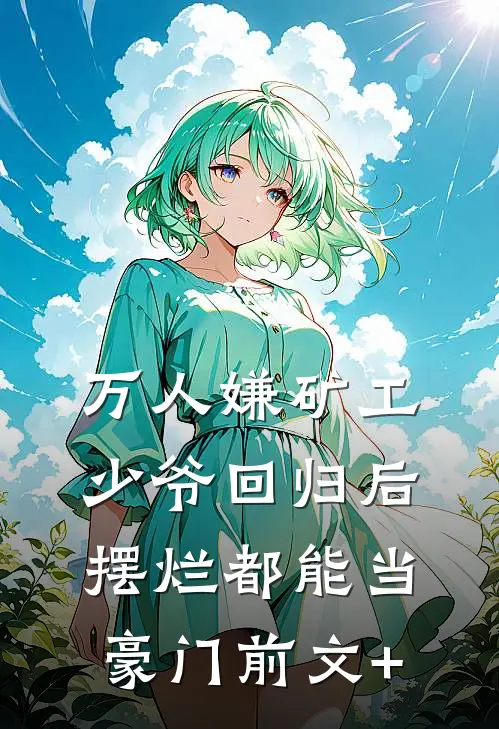 万人嫌矿工少爷回归后，摆烂都能当豪门前文+