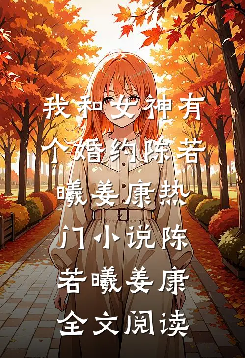 我和女神有个婚约陈若曦姜康热门小说（陈若曦姜康）全文阅读