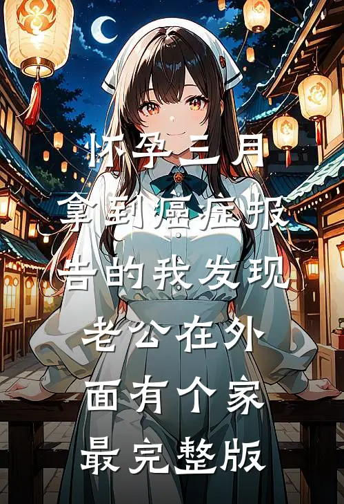 怀孕三月，拿到癌症报告的我发现老公在外面有个家最完整版