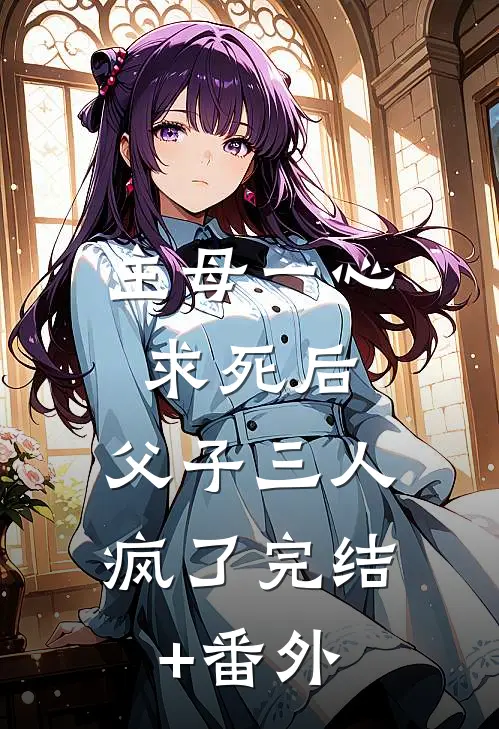 主母一心求死后，父子三人疯了完结+番外