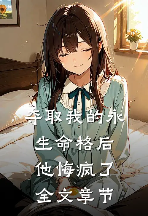 夺取我的永生命格后，他悔疯了全文章节