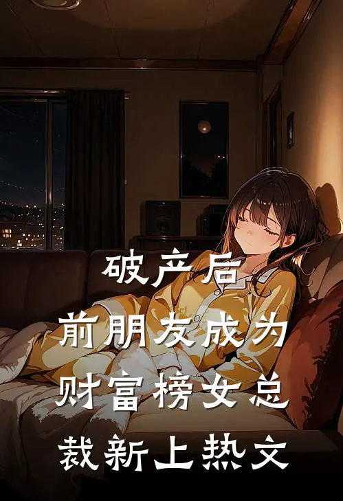 破产后，前朋友成为财富榜女总裁新上热文