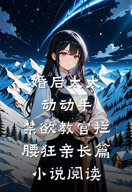 婚后太太动动手，禁欲教官拦腰狂亲长篇小说阅读