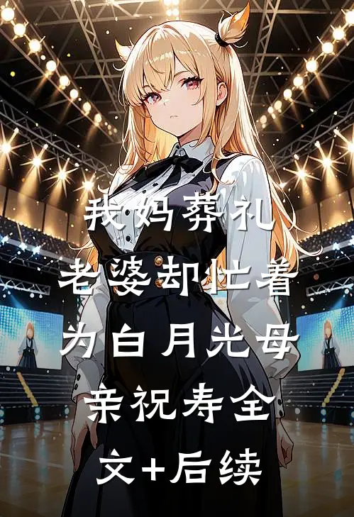我妈葬礼，老婆却忙着为白月光母亲祝寿全文+后续