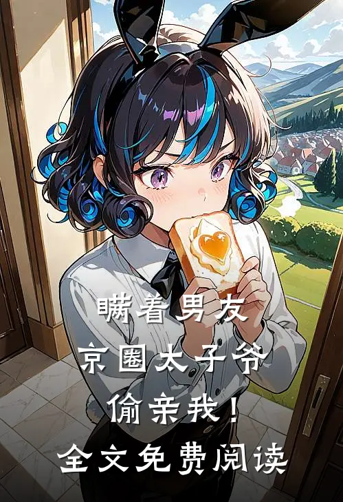 瞒着男友，京圈太子爷偷亲我！全文免费阅读