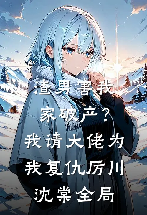 渣男害我家破产？我请大佬为我复仇厉川沈棠全局
