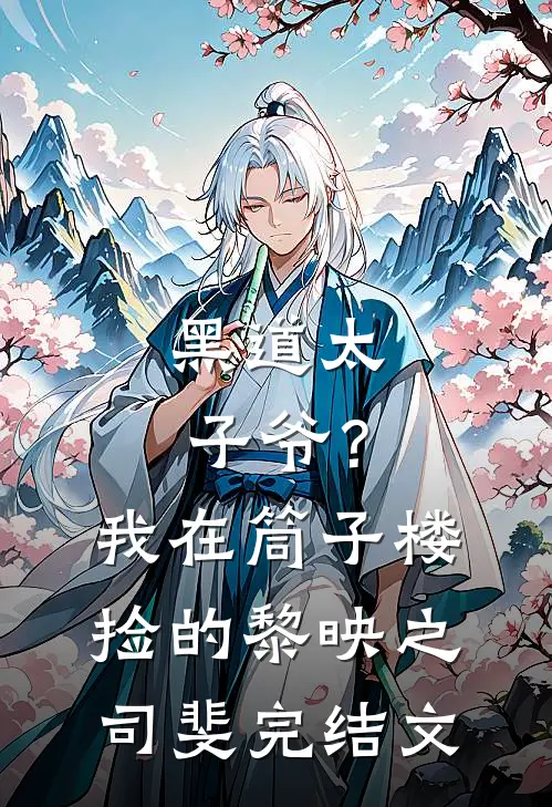 黑道太子爷？我在筒子楼捡的黎映之司斐完结文