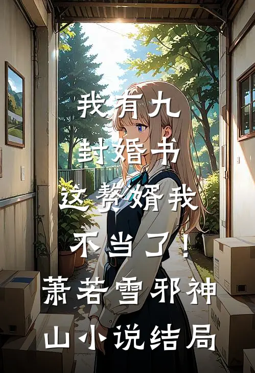 我有九封婚书，这赘婿我不当了！萧若雪邪神山小说结局