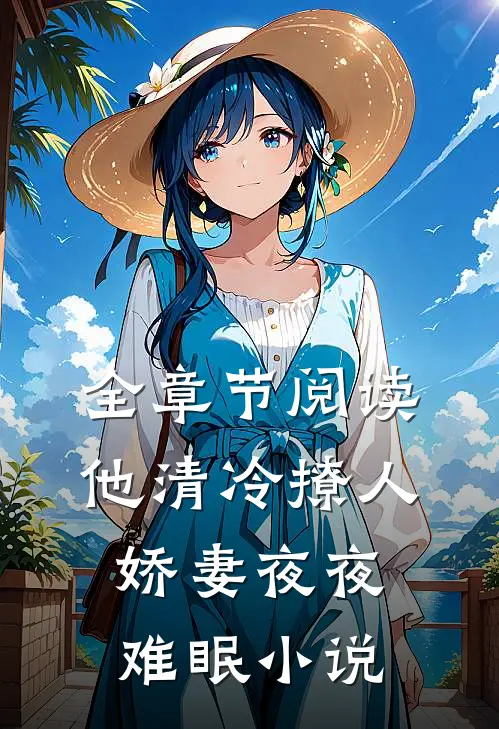 全章节阅读他清冷撩人,娇妻夜夜难眠小说