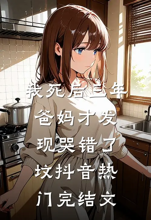 我死后三年，爸妈才发现哭错了坟抖音热门完结文