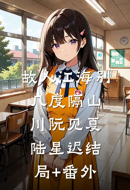 故人江海别，几度隔山川阮见夏陆星迟结局+番外