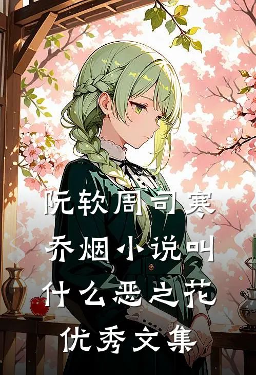 阮软周司寒乔烟小说叫什么恶之花优秀文集