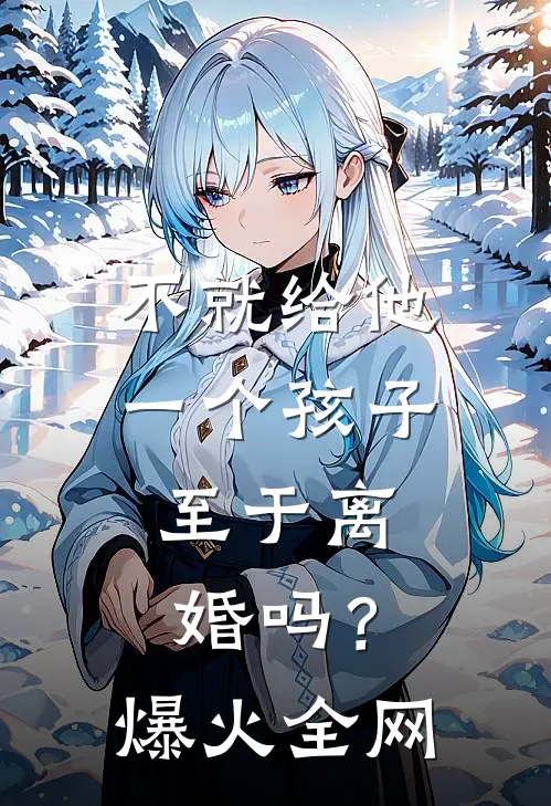 不就给他一个孩子，至于离婚吗？爆火全网