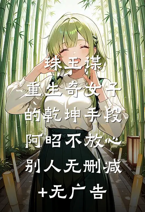 珠玉谋：重生奇女子的乾坤手段-阿昭不放心别人无删减+无广告