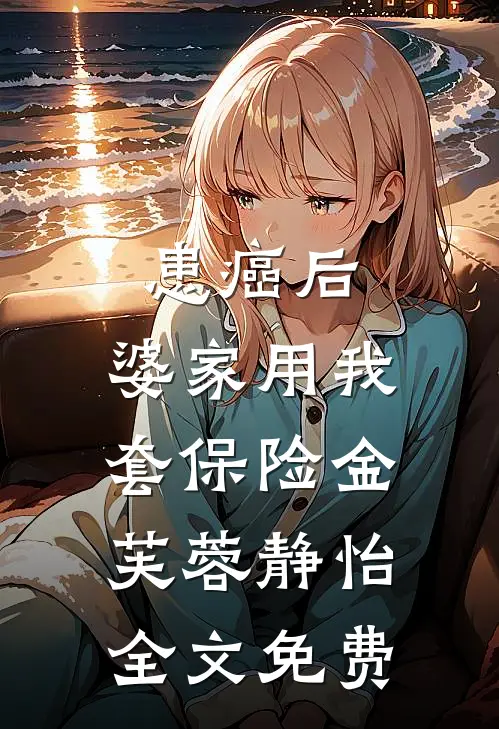 患癌后，婆家用我套保险金芙蓉静怡全文免费