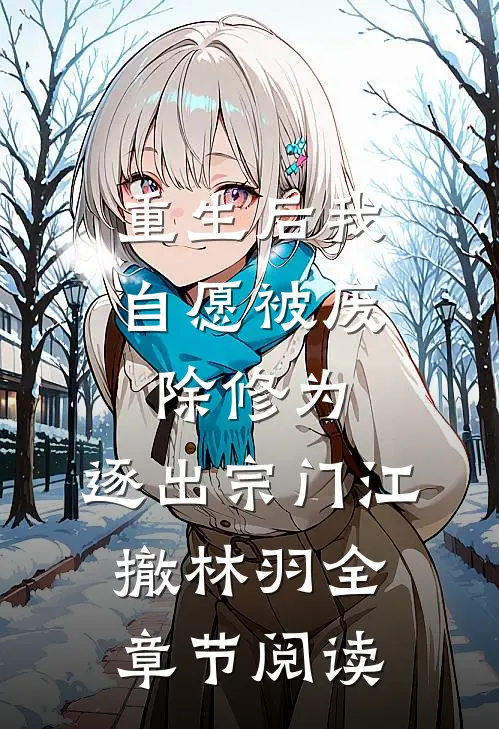 重生后我自愿被废除修为,逐出宗门(江撤林羽)全章节阅读