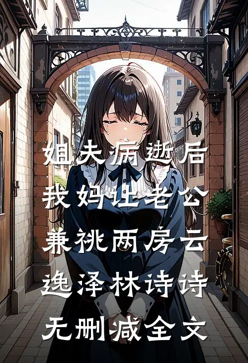 姐夫病逝后，我妈让老公兼祧两房云逸泽林诗诗无删减全文