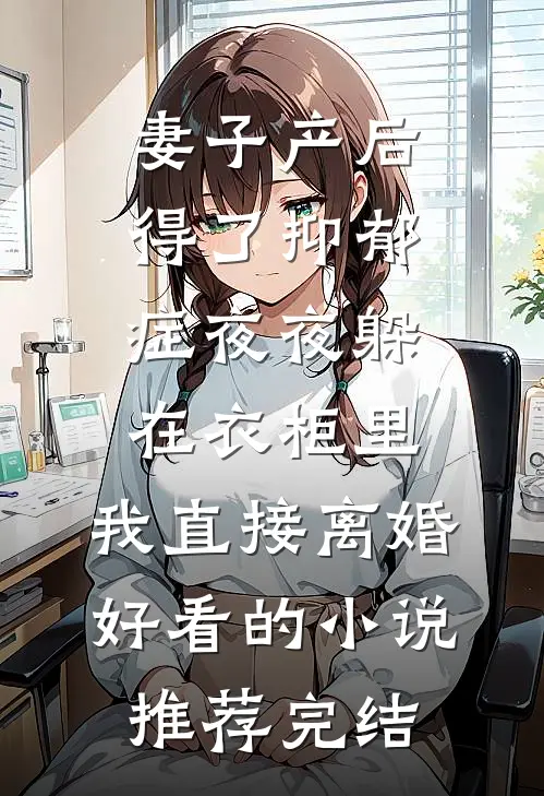 妻子产后得了抑郁症夜夜躲在衣柜里，我直接离婚好看的小说推荐完结
