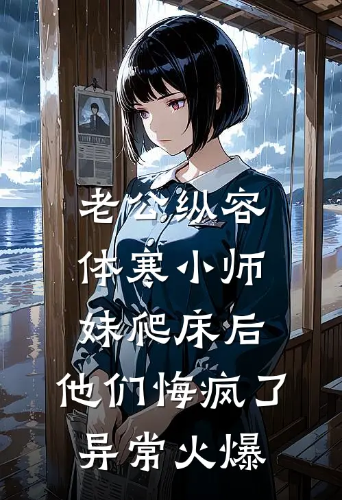 老公纵容体寒小师妹爬床后，他们悔疯了异常火爆