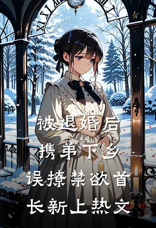 被退婚后携弟下乡，误撩禁欲首长新上热文