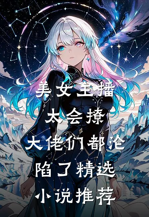 美女主播太会撩，大佬们都沦陷了精选小说推荐