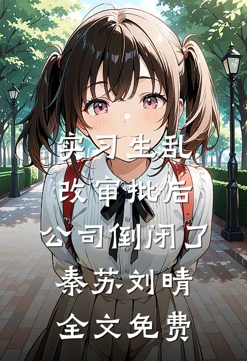 实习生乱改审批后，公司倒闭了秦苏刘晴全文免费