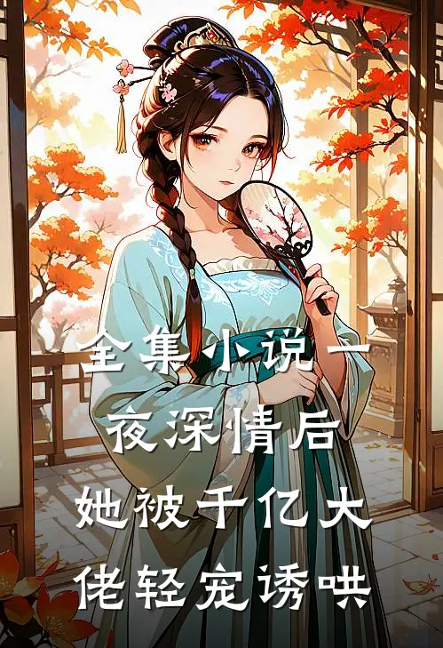 全集小说一夜深情后，她被千亿大佬轻宠诱哄