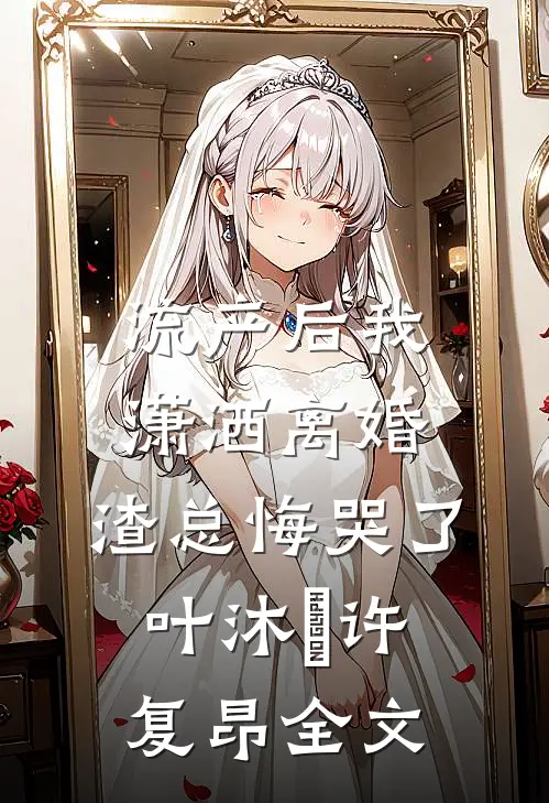 流产后我潇洒离婚，渣总悔哭了叶沐笒许复昂全文