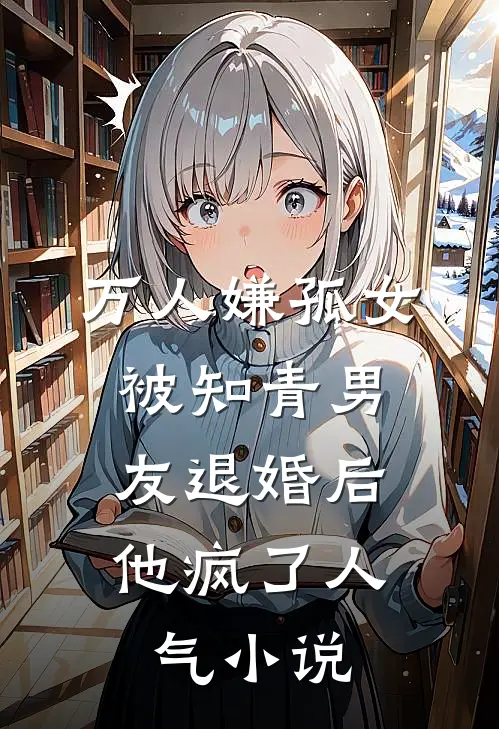 万人嫌孤女被知青男友退婚后，他疯了人气小说
