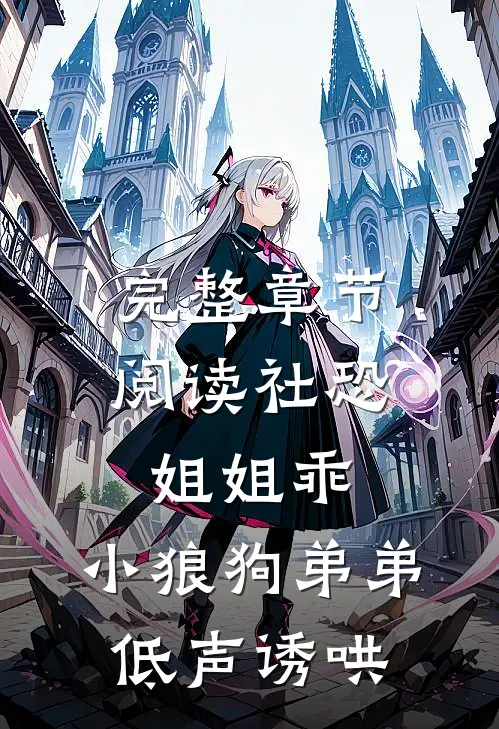 完整章节阅读社恐姐姐乖：小狼狗弟弟低声诱哄