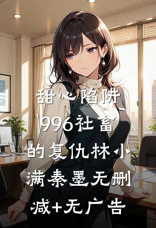 甜心陷阱：996社畜的复仇林小满秦墨无删减+无广告