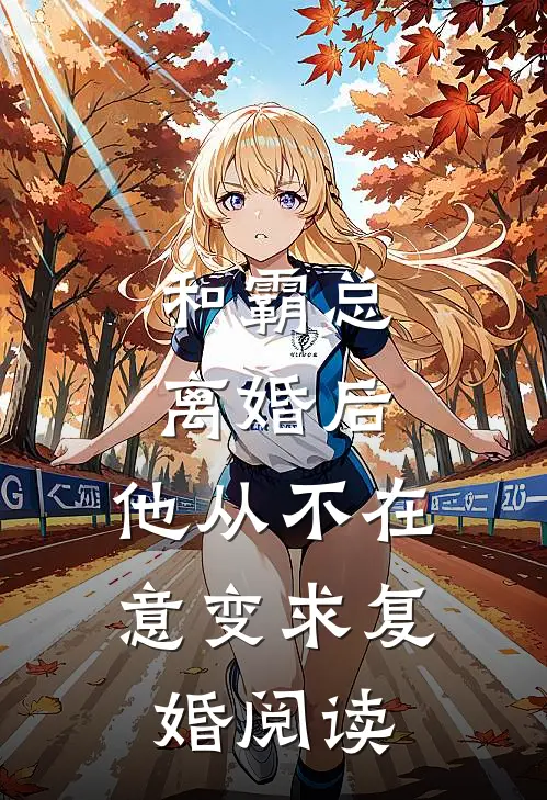 和霸总离婚后，他从不在意变求复婚阅读