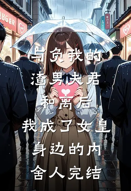 与负我的渣男夫君和离后，我成了女皇身边的内舍人完结