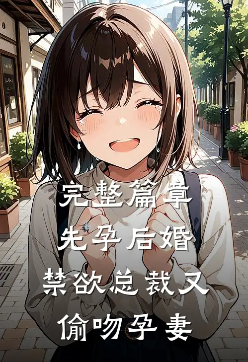 完整篇章先孕后婚，禁欲总裁又偷吻孕妻
