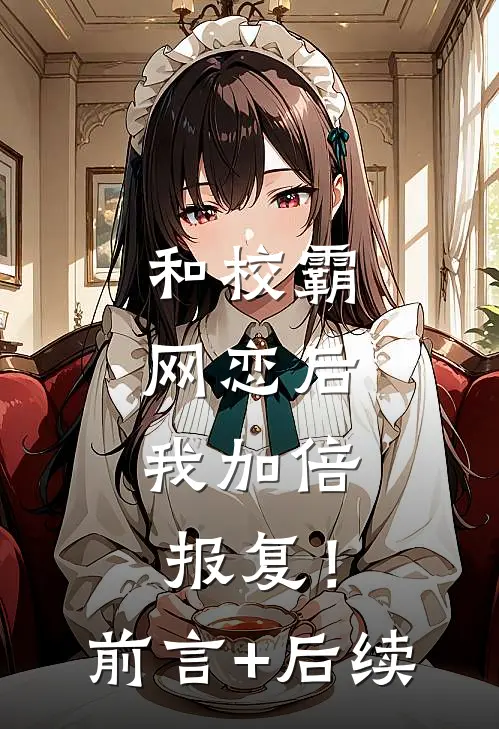 和校霸网恋后，我加倍报复！前言+后续