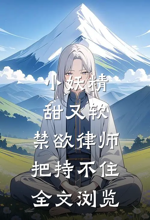 小妖精甜又软，禁欲律师把持不住全文浏览