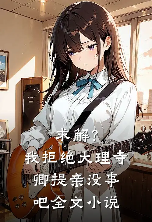 求解？我拒绝大理寺卿提亲没事吧全文小说