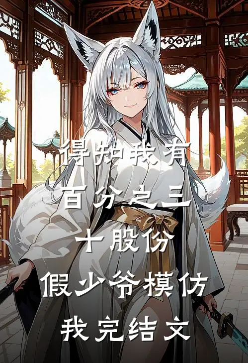 得知我有百分之三十股份，假少爷模仿我完结文