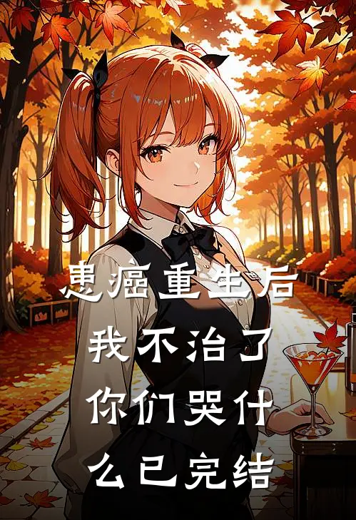 患癌重生后我不治了，你们哭什么已完结