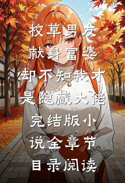 校草男友献身富婆，却不知我才是隐藏大佬完结版小说全章节目录阅读
