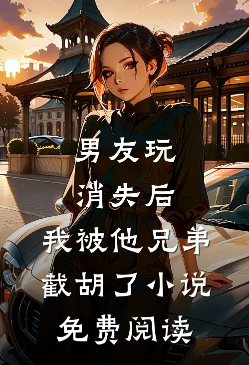 男友玩消失后，我被他兄弟截胡了小说免费阅读