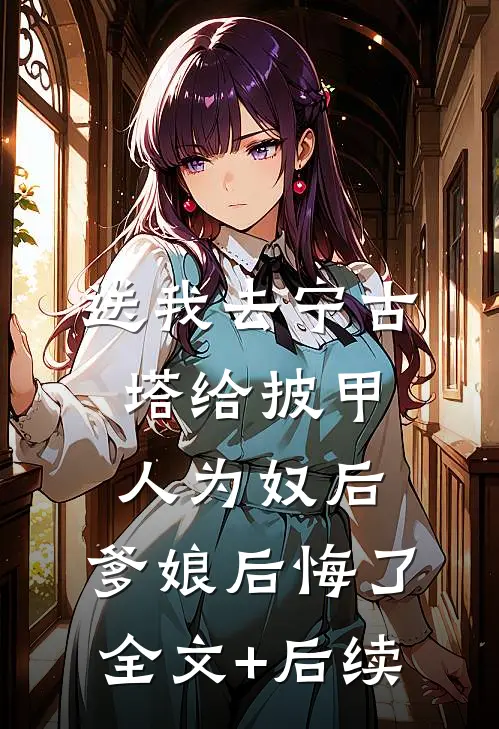送我去宁古塔给披甲人为奴后，爹娘后悔了全文+后续
