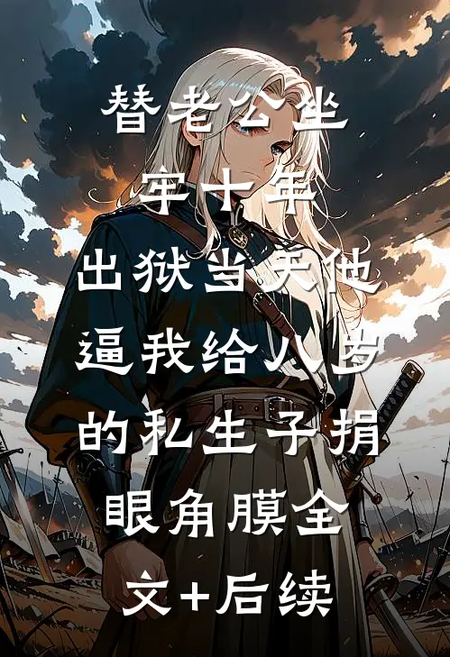 替老公坐牢十年，出狱当天他逼我给八岁的私生子捐眼角膜全文+后续