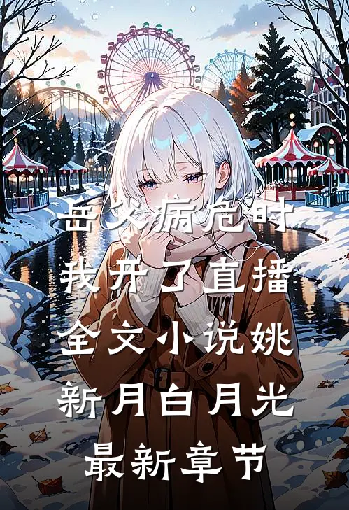 岳父病危时，我开了直播全文小说姚新月白月光最新章节