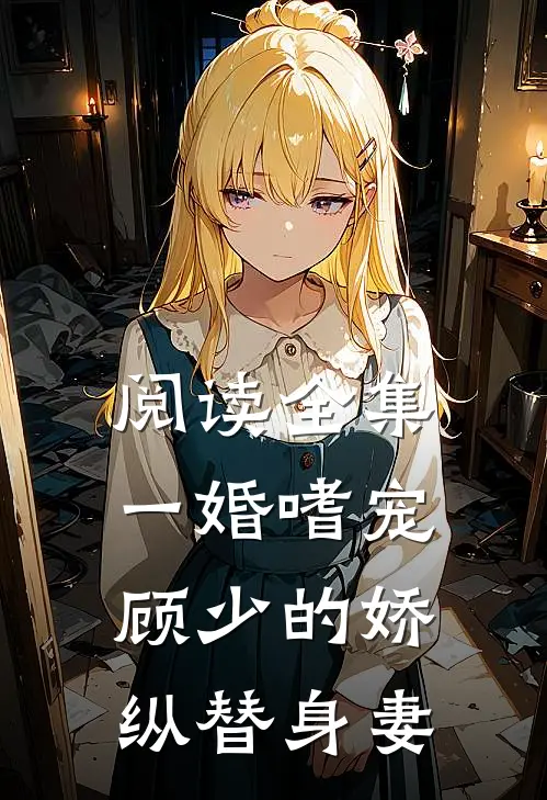 阅读全集一婚嗜宠：顾少的娇纵替身妻