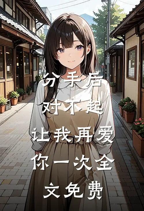 分手后：对不起，让我再爱你一次全文免费