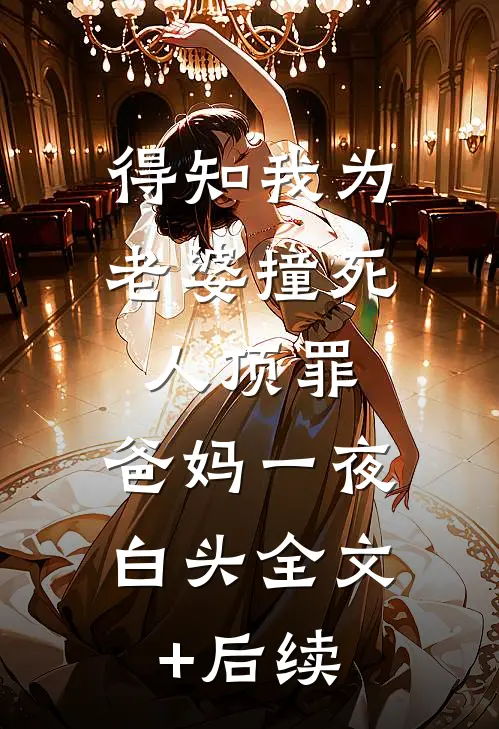 得知我为老婆撞死人顶罪，爸妈一夜白头全文+后续