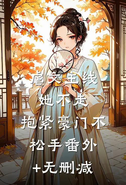 虐文主线她不走，抱紧豪门不松手番外+无删减
